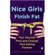 Nice Girls Finish Fat : Put Yourself First and Change Your Eating Forever by Karen R Koenig, 9781416592648