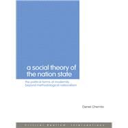 A Social Theory of the Nation-State: The Political Forms of Modernity beyond Methodological Nationalism by Chernilo,Daniel, 9780203932650