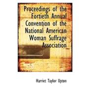 Proceedings of the Fortieth Annual Convention of the National American Woman Suffrage Association by Upton, Harriet Taylor, 9780554702650