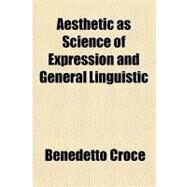 Aesthetic As Science of Expression and General Linguistic by Croce, Benedetto, 9781153582650