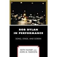 Bob Dylan in Performance Song, Stage, and Screen by Nainby, Keith; Radosta, John M., 9781498582650