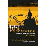 For Us Surrender Is Out of the Question A Story from Burma's Never-Ending War by McClelland, Mac, 9781593762650