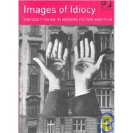 Images of Idiocy: The Idiot Figure in Modern Fiction and Film by Halliwell,Martin, 9780754602651