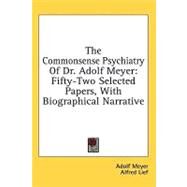 The Commonsense Psychiatry of Dr. Adolf Meyer: Fifty-two Selected Papers, With Biographical Narrative by Meyer, Adolf; Lief, Alfred, 9781436712651