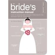 The Bride's Instruction Manual How to Survive and Possibly Even Enjoy the Biggest Day of Your Life by Denny, Carrie; Kepple, Paul; Reifsnyder, Scotty, 9781594742651