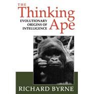 The Thinking Ape The Evolutionary Origins of Intelligence by Byrne, Richard, 9780198522652