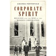 Corporate Spirit Religion and the Rise of the Modern Corporation by Porterfield, Amanda, 9780199372652