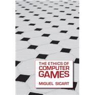 The Ethics of Computer Games by Sicart, Miguel, 9780262012652