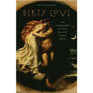 Dirty Love The Genealogy of the Ancient Greek Novel by Whitmarsh, Tim, 9780199742653