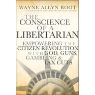 The Conscience of a Libertarian Empowering the Citizen Revolution with God, Guns, Gold and Tax Cuts by Root, Wayne Allyn, 9780470452653
