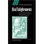 Rival Enlightenments: Civil and Metaphysical Philosophy in Early Modern Germany by Ian Hunter, 9780521792653