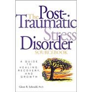 Post-Traumatic Stress Disorder Sourcebook : A Guide to Healing, Recovery and Growth by Schiraldi, Glenn R., 9780737302653
