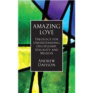 Amazing Love Theology for Understanding Discipleship, Sexuality and Mission by Davison, Andrew, 9780232532654