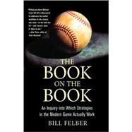 The Book on The Book A Landmark Inquiry into Which Strategies in the Modern Game Actually Work by Felber, Bill, 9780312332655