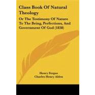 Class Book of Natural Theology : Or the Testimony of Nature to the Being, Perfections, and Government of God (1838) by Fergus, Henry; Alden, Charles Henry, 9781104022655