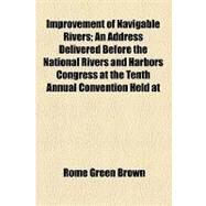 Improvement of Navigable Rivers: An Address Delivered Before the National Rivers and Harbors Congress at the Tenth Annual Convention Held at Washington, D.c., December 3-5, 1913 by Brown, Rome Green; Sclater, Philip Lutley, 9781154452655