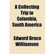 A Collecting Trip to Colombia, South America by Williamson, Edward Bruce, 9781154522655