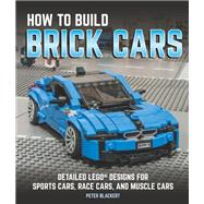 How to Build Brick Cars Detailed LEGO Designs for Sports Cars, Race Cars, and Muscle Cars by Blackert, Peter, 9780760352656