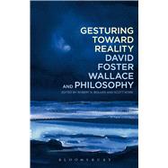 Gesturing Toward Reality: David Foster Wallace and Philosophy by Bolger, Robert K.; Korb, Scott, 9781441162656