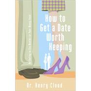 How to Get a Date Worth Keeping : Be Dating in Six Months or Your Money Back by Dr. Henry Cloud, 9780310262657