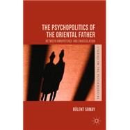 The Psychopolitics of the Oriental Father Between Omnipotence and Emasculation by Somay, Blent, 9781137462657