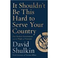 It Shouldn't Be This Hard to Serve Your Country Our Broken Government and the Plight of Veterans by Shulkin, David, 9781541762657