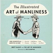 The Illustrated Art of Manliness The Essential How-To Guide: Survival, Chivalry, Self-Defense, Style, Car Repair, And More! by McKay, Brett; Slampyak, Ted, 9780316362658