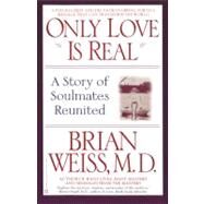 Only Love Is Real A Story of Soulmates Reunited by Weiss, Brian, 9780446672658