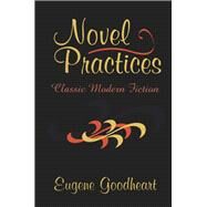 Novel Practices: Classic Modern Fiction by Goodheart,Eugene, 9781138512658