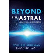 Beyond the Astral Metaphysical Short Stories by Buhlman, William; Buhlman, Susan, 9781543972658