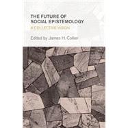 The Future of Social Epistemology A Collective Vision by Collier, James H., 9781783482658