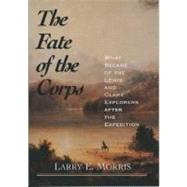 The Fate of the Corps; What Became of the Lewis and Clark Explorers After the Expedition by Larry E. Morris, 9780300102659