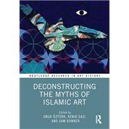 Deconstructing the Myths of Islamic Art by Onur ztrk, 9780367772659