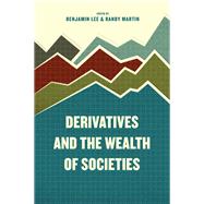 Derivatives and the Wealth of Societies by Lee, Benjamin; Martin, Randy, 9780226392660