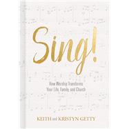 Sing! How Worship Transforms Your Life, Family, and Church by Getty, Keith; Getty, Kristyn, 9781462742660