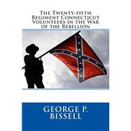 The Twenty-fifth Regiment Connecticut Volunteers in the War of the Rebellion by Bissell, George P.; Ellis, Samuel K.; Mcmanus, Thomas; Goodell, Henry Hill, 9781507832660