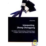 Interpreting Zheng Chenggong: The Politics of Dramatizing a Historical Figure in Japan, China, and Taiwan (1700-1963) by Wang, Chong, 9783639092660