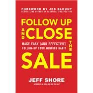 Follow Up and Close the Sale: Make Easy (and Effective) Follow-Up Your Winning Habit by Shore, Jeff, 9781260462661