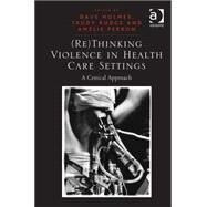 (Re)Thinking Violence in Health Care Settings: A Critical Approach by Holmes,Dave, 9781409432661