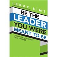 Be the Leader You Were Meant to Be Lessons On Leadership from the Bible by Eims, LeRoy, 9781434702661