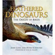 Feathered Dinosaurs The Origin of Birds by Long, John; Schouten, Peter, 9780195372663