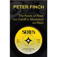 The Roots of Rock, from Cardiff to Mississippi and Back by Finch, Peter, 9781781722664