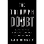 The Triumph of Doubt Dark Money and the Science of Deception by Michaels, David, 9780190922665