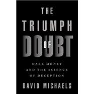 The Triumph of Doubt Dark Money and the Science of Deception by Michaels, David, 9780190922665