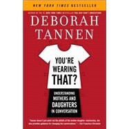 You're Wearing That? Understanding Mothers and Daughters in Conversation by TANNEN, DEBORAH, 9780812972665
