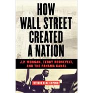 How Wall Street Created a Nation J.P. Morgan, Teddy Roosevelt, and the Panama Canal by Espino, Ovidio Diaz, 9781568582665