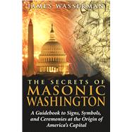The Secrets of Masonic Washington by Wasserman, James, 9781594772665