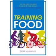 Training Food Get the Fuel You Need to Achieve Your Goals Before During And After Exercise by Mcgregor, Renee, 9781848992665