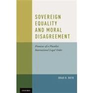 Sovereign Equality and Moral Disagreement Premises of a Pluralist International Legal Order by Roth, Brad R., 9780195342666
