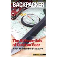 Backpacker magazine's The 10 Essentials of Outdoor Gear What You Need to Stay Alive by Hostetter, Kristin, 9780762782666